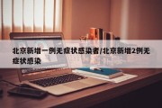 北京新增一例无症状感染者/北京新增2例无症状感染