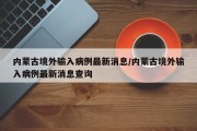 内蒙古境外输入病例最新消息/内蒙古境外输入病例最新消息查询