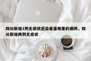 四川新增1例无症状感染者是哪里的病例，四川新增两例无症状