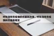 呼和浩特市疫情防控最新政策，呼和浩特市疫情防控最新规定