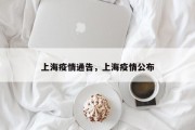 上海疫情通告，上海疫情公布