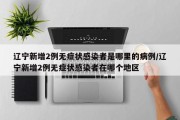 辽宁新增2例无症状感染者是哪里的病例/辽宁新增2例无症状感染者在哪个地区