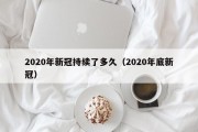 2020年新冠持续了多久（2020年底新冠）