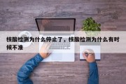 核酸检测为什么停止了，核酸检测为什么有时候不准