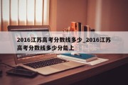 2016江苏高考分数线多少_2016江苏高考分数线多少分能上
