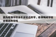 因为疫情学校会不会延迟开学，疫情期间学校会推迟开学吗