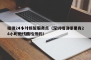 福田24小时核酸服务点（深圳福田哪里有24小时做核酸检测的）