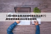 【2024新冠会再次封城吗现在怎么样了】,新型冠状病毒2021年会封城吗