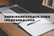 深圳新增1例无症状活动轨迹公布/深圳新增1例无症状活动轨迹公布时间
