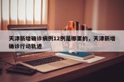 天津新增确诊病例12例是哪里的，天津新增确诊行动轨迹