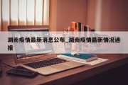 湖南疫情最新消息公布_湖南疫情最新情况通报