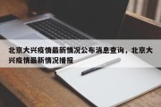 北京大兴疫情最新情况公布消息查询，北京大兴疫情最新情况播报