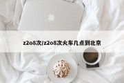 z2o8次/z2o8次火车几点到北京
