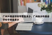 广州外国语学校学费是多少，广州南沙外国语学校学费是多少