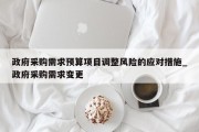 政府采购需求预算项目调整风险的应对措施_政府采购需求变更