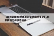 【邯郸新增48例本土无症状病例多少】,邯郸新增无症状感染者