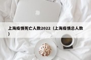 上海疫情死亡人数2022（上海疫情总人数）