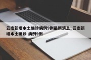 云南新增本土确诊病例9例最新消息_云南新增本土确诊 病例9例