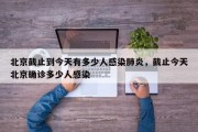 北京截止到今天有多少人感染肺炎，截止今天北京确诊多少人感染