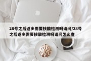 28号之后返乡需要核酸检测吗请问/28号之后返乡需要核酸检测吗请问怎么查