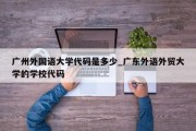 广州外国语大学代码是多少_广东外语外贸大学的学校代码