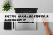 黑龙江新增12例无症状感染者是哪里的/黑龙江新增无症状88例