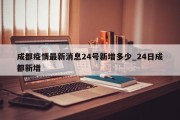 成都疫情最新消息24号新增多少_24日成都新增