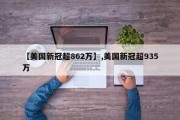 【美国新冠超862万】,美国新冠超935万
