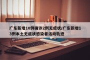 广东新增10例确诊2例无症状/广东新增13例本土无症状感染者活动轨迹