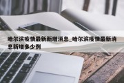 哈尔滨疫情最新新增消息_哈尔滨疫情最新消息新增多少例
