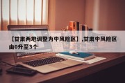 【甘肃两地调整为中风险区】,甘肃中风险区由0升至3个