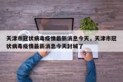 天津市冠状病毒疫情最新消息今天，天津市冠状病毒疫情最新消息今天封城了