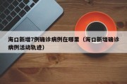 海口新增7例确诊病例在哪里（海口新增确诊病例活动轨迹）