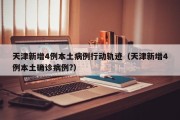 天津新增4例本土病例行动轨迹（天津新增4例本土确诊病例?）