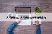 大兴核酸检，大兴核酸检测场地址查询
