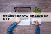 黑龙江最新疫情消息今天_黑龙江最新疫情通报今天
