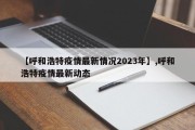 【呼和浩特疫情最新情况2023年】,呼和浩特疫情最新动态