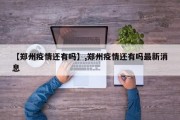 【郑州疫情还有吗】,郑州疫情还有吗最新消息