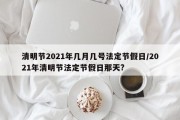 清明节2021年几月几号法定节假日/2021年清明节法定节假日那天?