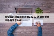 西安新冠肺炎最新消息2021，西安新型肺炎最新消息2021
