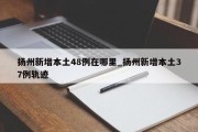 扬州新增本土48例在哪里_扬州新增本土37例轨迹