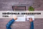 仪器检定校准确认表（仪器检定校准放开是哪个文件）
