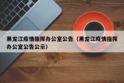黑龙江疫情指挥办公室公告（黑龙江疫情指挥办公室公告公示）