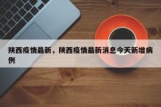 陕西疫情最新，陕西疫情最新消息今天新增病例