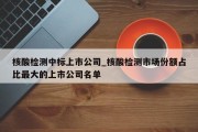 核酸检测中标上市公司_核酸检测市场份额占比最大的上市公司名单