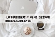 北京车辆限行尾号2021年1月（北京车辆限行尾号2021年1月9日）