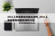 2021上海需要做核酸检测吗_2021上海需要做核酸检测吗今天