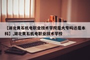 【湖北黄石机电职业技术学院是大专吗还是本科】,湖北黄石机电职业技术学校