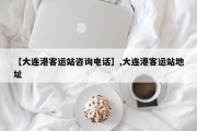 【大连港客运站咨询电话】,大连港客运站地址