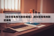 【德尔塔毒株与新冠病毒】,德尔塔毒株和新冠病毒